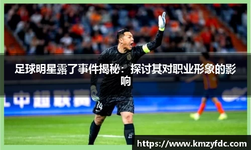 足球明星露了事件揭秘：探讨其对职业形象的影响